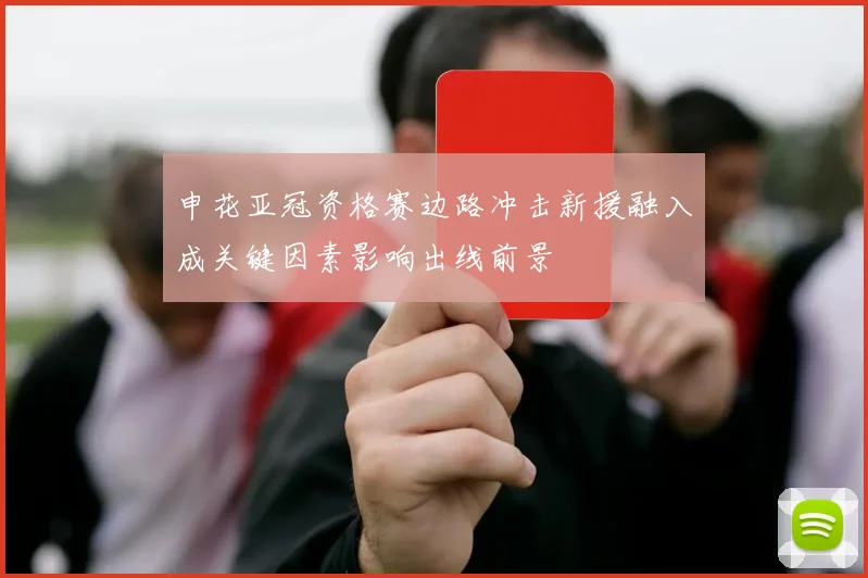 申花亚冠资格赛边路冲击新援融入成关键因素影响出线前景