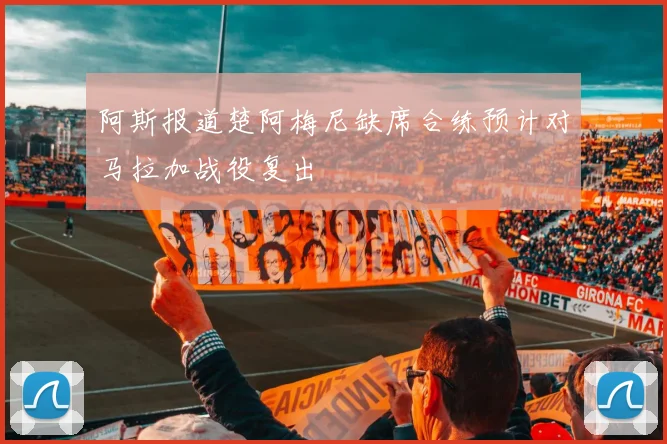 阿斯报道楚阿梅尼缺席合练预计对马拉加战役复出